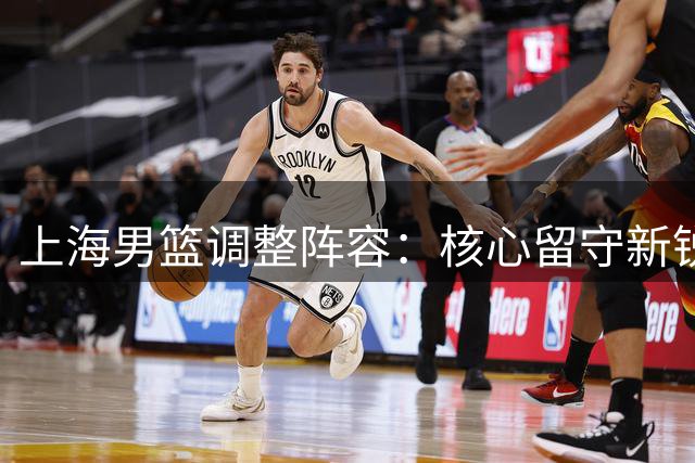 上海男篮调整阵容：核心留守新锐上位
