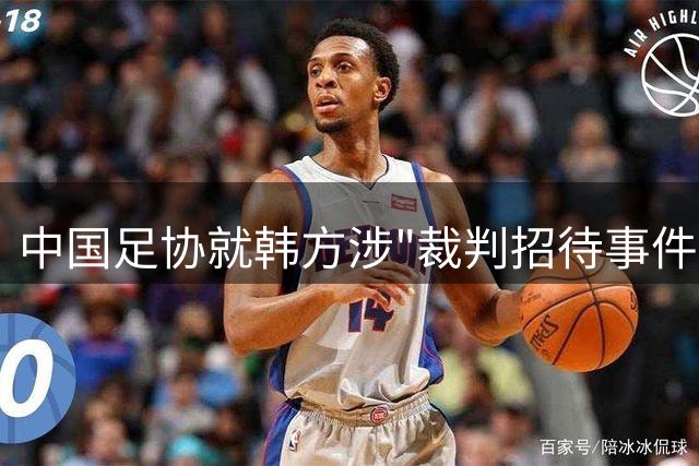 中国足协就韩方涉"裁判招待事件"启动专项调查