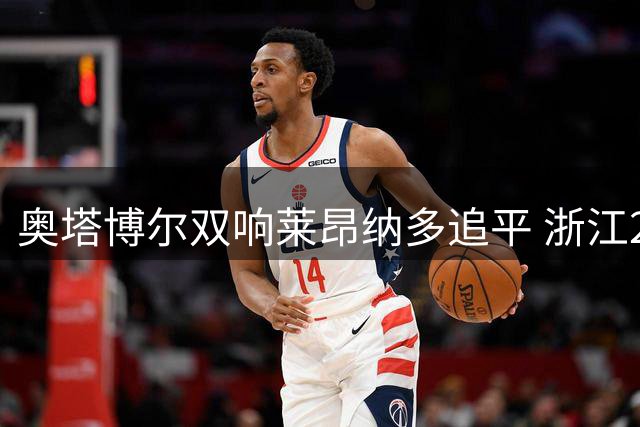 奥塔博尔双响莱昂纳多追平 浙江2-2战平沧州雄狮