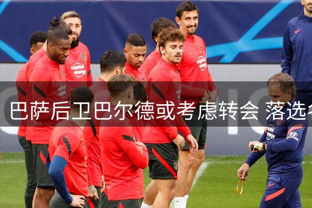 巴萨后卫巴尔德或考虑转会 落选名单成导火索