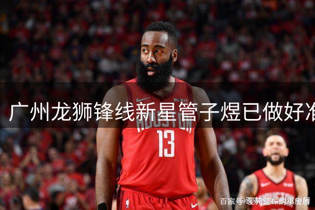 广州龙狮锋线新星管子煜已做好准备征战CBA联赛