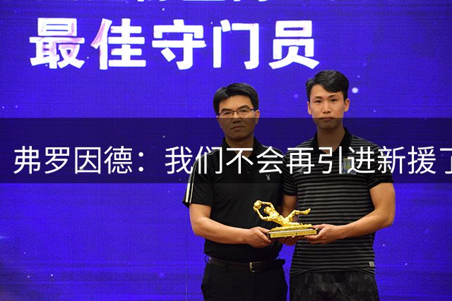 弗罗因德：我们不会再引进新援了，不过仍可能有球员离队