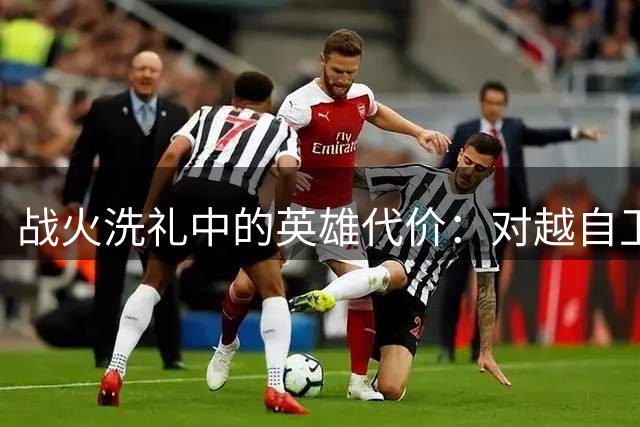 战火洗礼中的英雄代价：对越自卫反击战真实伤亡回顾