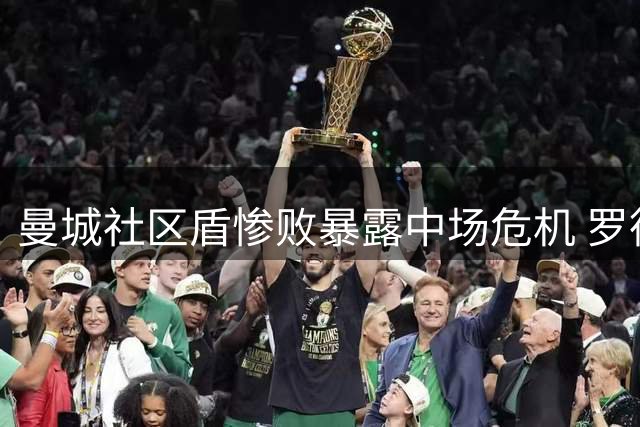 曼城社区盾惨败暴露中场危机 罗德里续约成关键转折