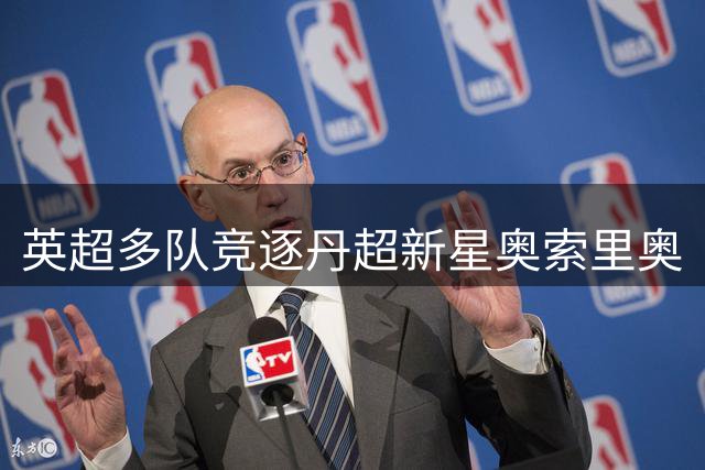 英超多队竞逐丹超新星奥索里奥