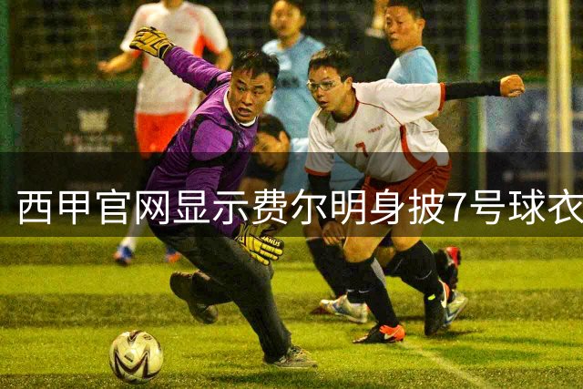 西甲官网显示费尔明身披7号球衣，罗德里加盟后可能身披16号球衣