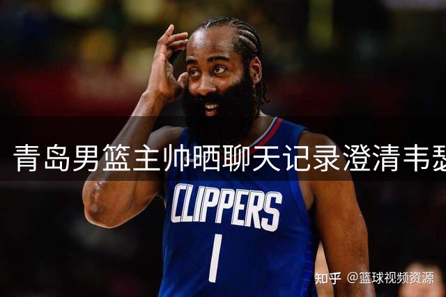青岛男篮主帅晒聊天记录澄清韦瑟斯庞离队传闻