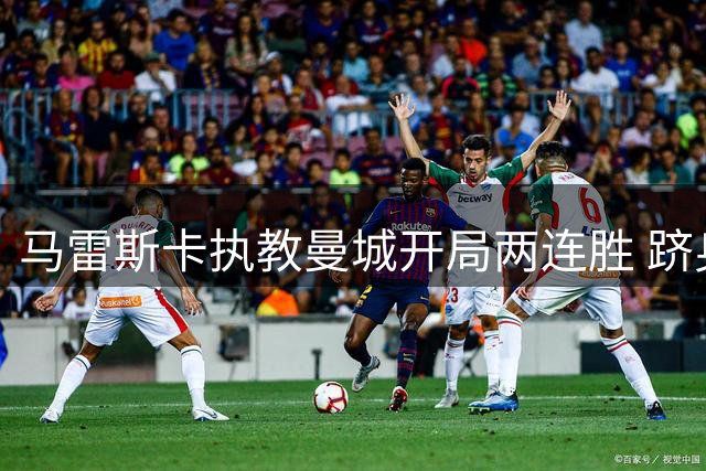 马雷斯卡执教曼城开局两连胜 跻身队史第五人